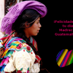 Las Manos de mi Madre – Felicidades Madrecitas guatemaltecas